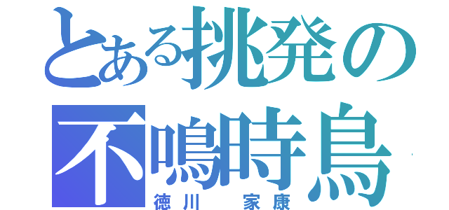 とある挑発の不鳴時鳥（徳川 家康）