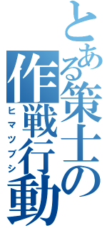 とある策士の作戦行動（ヒマツブシ）