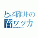 とある碓井の音ワッカ（トドロ！あ゛ナた゛戸戸芦ッてイぅのね゛ェ！！！！！！！！！！）