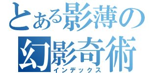 とある影薄の幻影奇術（インデックス）