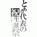 とある代表の祝生誕祭（七瀬シオン）