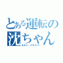 とある運転の沈ちゃん（オルド・ドライバー）