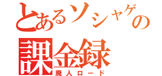 とあるソシャゲの課金録（廃人ロード）