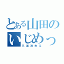 とある山田のいじめっ子（三浦澪央斗）