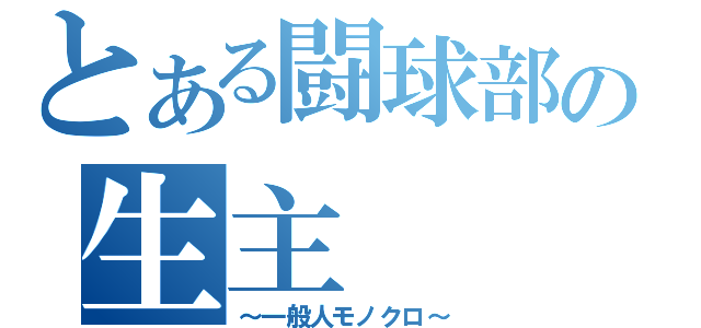 とある闘球部の生主（～一般人モノクロ～）