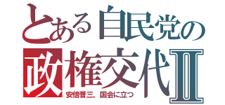 とある自民党の政権交代Ⅱ（安倍晋三、国会に立つ）