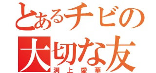 とあるチビの大切な友（渕上愛華）