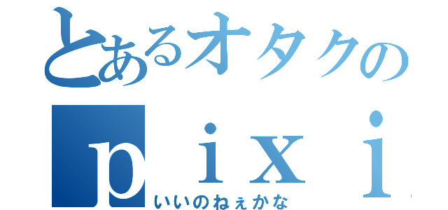 とあるオタクのｐｉｘｉｖ漁り（いいのねぇかな）