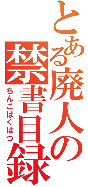 とある廃人の禁書目録（ちんこばくはつ）