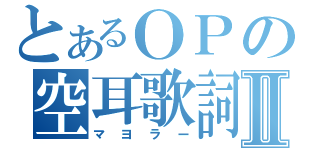 とあるＯＰの空耳歌詞Ⅱ（マヨラー）