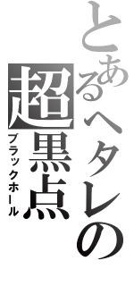 とあるヘタレの超黒点（ブラックホール）