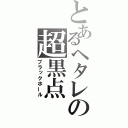 とあるヘタレの超黒点（ブラックホール）