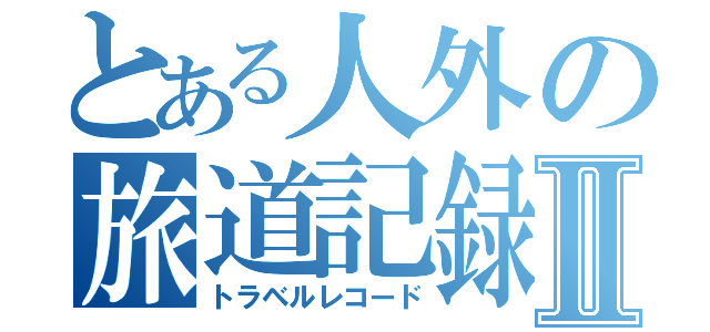 とある人外の旅道記録書Ⅱ（トラベルレコード）