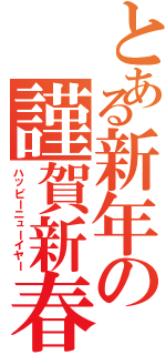 とある新年の謹賀新春（ハッピーニューイヤー）