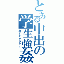 とある中出の学生強姦（出すぞオラァ！）