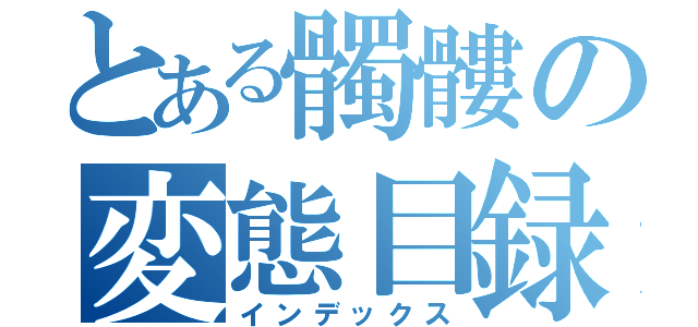 とある髑髏の変態目録（インデックス）