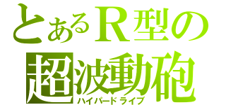 とあるＲ型の超波動砲（ハイパードライブ）