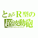 とあるＲ型の超波動砲（ハイパードライブ）