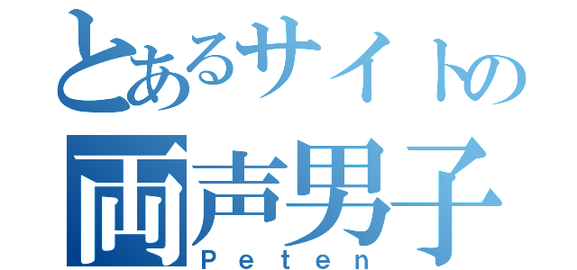 とあるサイトの両声男子（Ｐｅｔｅｎ）