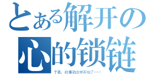 とある解开の心的锁链（于是，故事就这样开始了……）