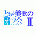 とある美歌のオフ会Ⅱ（なのだよ！）