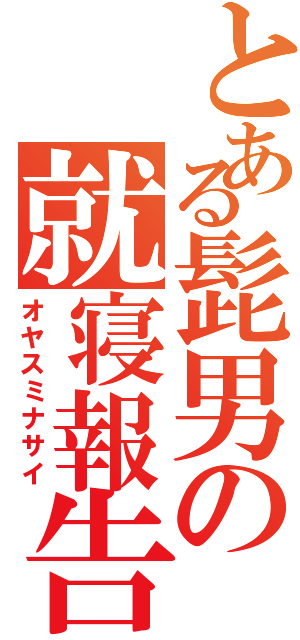 とある髭男の就寝報告（オヤスミナサイ）