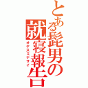 とある髭男の就寝報告（オヤスミナサイ）