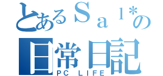 とあるＳａｌ＊の日常日記（ＰＣ ＬＩＦＥ）