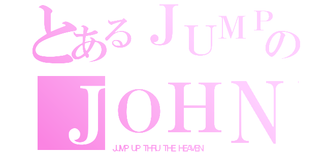 とあるＪＵＭＰのＪＯＨＮＮＹ´Ｓ ＷＯＲＬＤ（ＪＵＭＰ ＵＰ ＴＨＲＵ ＴＨＥ ＨＥＡＶＥＮ ）