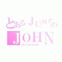 とあるＪＵＭＰのＪＯＨＮＮＹ´Ｓ ＷＯＲＬＤ（ＪＵＭＰ ＵＰ ＴＨＲＵ ＴＨＥ ＨＥＡＶＥＮ ）