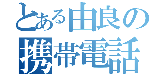 とある由良の携帯電話（）