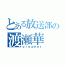 とある放送部の渡瀬華（ｄｒｅａｍｅｒ）