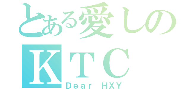 とある愛しのＫＴＣ（Ｄｅａｒ ＨＸＹ）