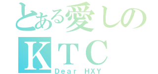 とある愛しのＫＴＣ（Ｄｅａｒ ＨＸＹ）