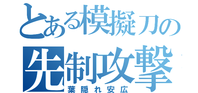 とある模擬刀の先制攻撃（葉隠れ安広）