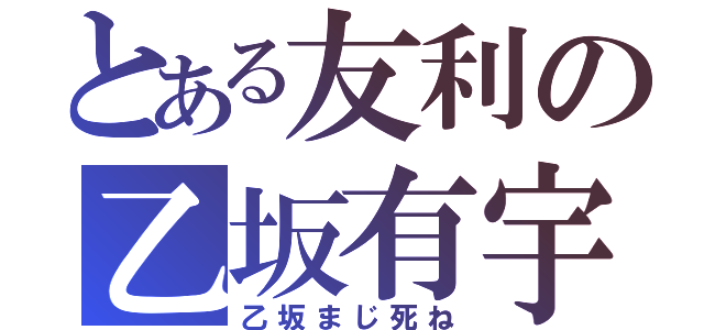 とある友利の乙坂有宇（乙坂まじ死ね）