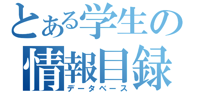 とある学生の情報目録（データベース）