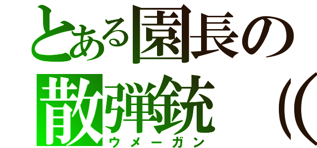 とある園長の散弾銃（仮）（ウメーガン）