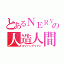 とあるＮＥＲＶの人造人間（エヴァンゲリヲン）