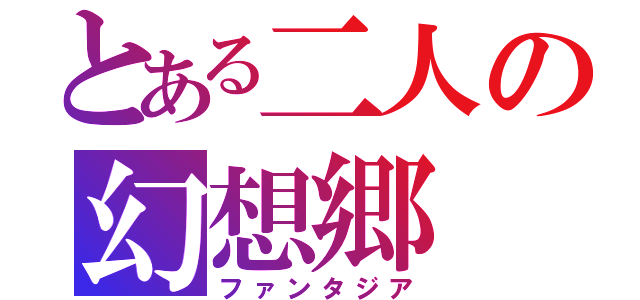 とある二人の幻想郷（ファンタジア）