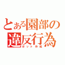 とある園部の違反行為（ボット作成）