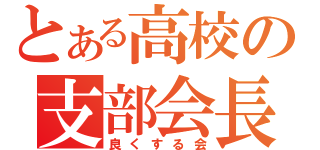 とある高校の支部会長（良くする会）