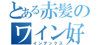 とある赤髪のワイン好き（インデックス）