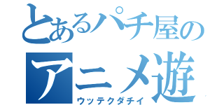 とあるパチ屋のアニメ遊技機（ウッテクダチイ）