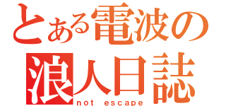 とある電波の浪人日誌（ｎｏｔ ｅｓｃａｐｅ）