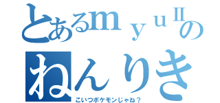 とあるｍｙｕⅡのねんりき（こいつポケモンじゃね？）