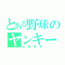 とある野球のヤンキー男（山室飛翔）