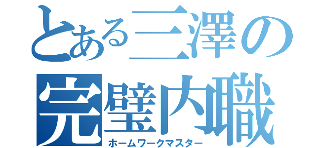 とある三澤の完璧内職（ホームワークマスター）