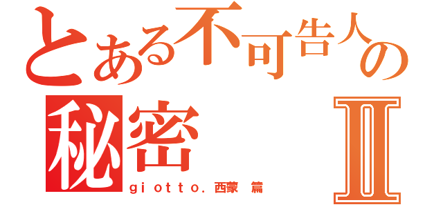 とある不可告人の秘密Ⅱ（ｇｉｏｔｔｏ．西蒙 篇）