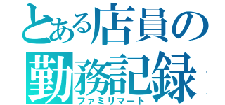 とある店員の勤務記録（ファミリマート）